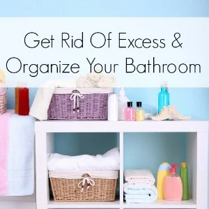 Get Rid Of Excess And Organize Your Bathroom